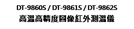 文字方塊: DT-9860S / DT-9861S / DT-9862S
高溫高精度圖像紅外測溫儀
